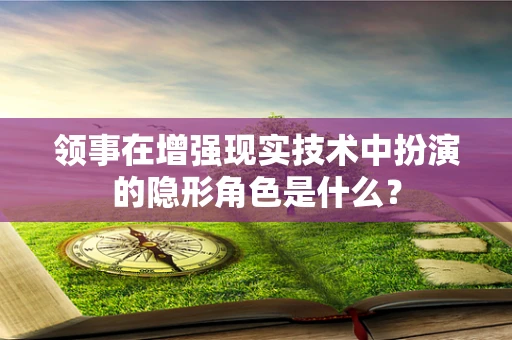 领事在增强现实技术中扮演的隐形角色是什么？