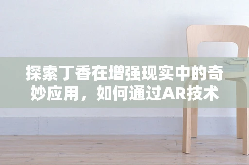 探索丁香在增强现实中的奇妙应用，如何通过AR技术让用户嗅到春天？