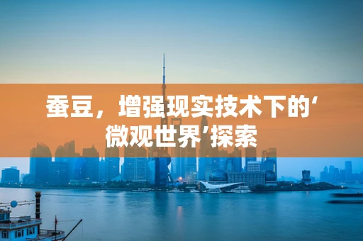 蚕豆，增强现实技术下的‘微观世界’探索
