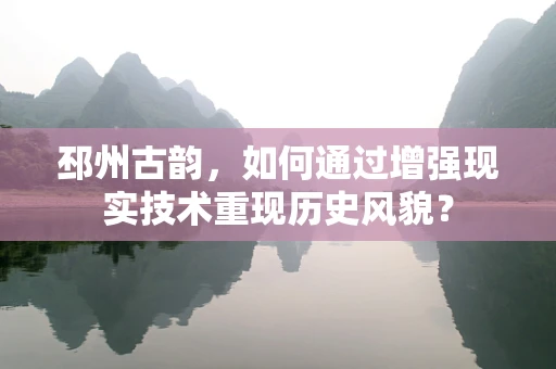 邳州古韵，如何通过增强现实技术重现历史风貌？