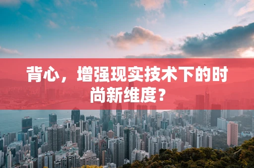 背心，增强现实技术下的时尚新维度？