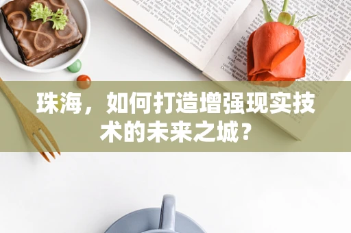珠海，如何打造增强现实技术的未来之城？