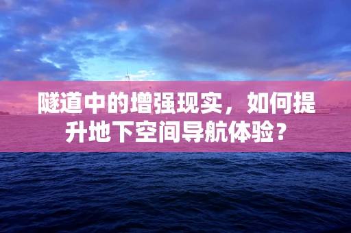 隧道中的增强现实，如何提升地下空间导航体验？