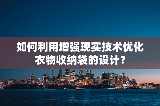 如何利用增强现实技术优化衣物收纳袋的设计？