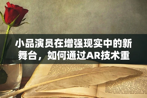 小品演员在增强现实中的新舞台，如何通过AR技术重塑表演艺术？