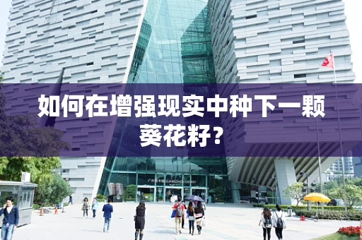 如何在增强现实中种下一颗葵花籽？