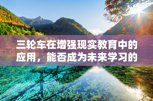 三轮车在增强现实教育中的应用，能否成为未来学习的新宠？
