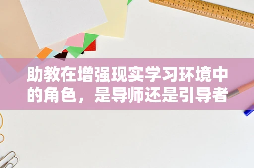 助教在增强现实学习环境中的角色，是导师还是引导者？