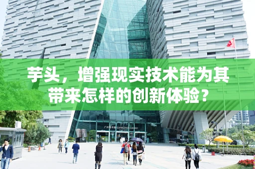 芋头，增强现实技术能为其带来怎样的创新体验？