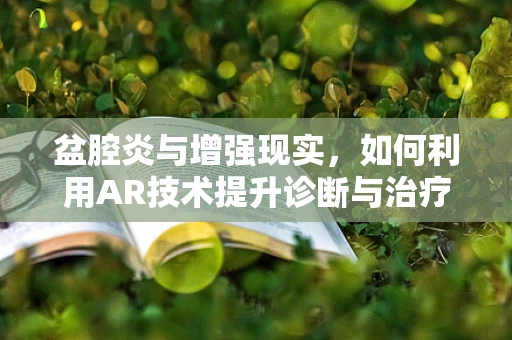 盆腔炎与增强现实，如何利用AR技术提升诊断与治疗效率？
