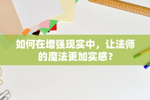 如何在增强现实中，让法师的魔法更加实感？