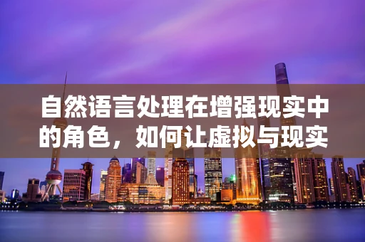 自然语言处理在增强现实中的角色，如何让虚拟与现实无缝对话？