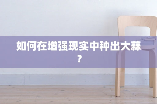 如何在增强现实中种出大蒜？