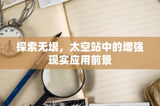 探索无垠，太空站中的增强现实应用前景