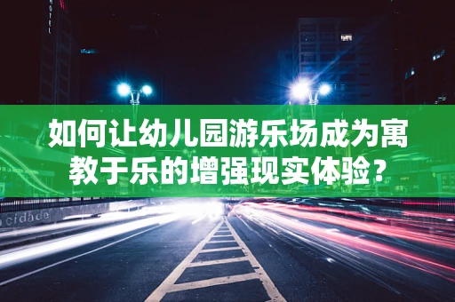 如何让幼儿园游乐场成为寓教于乐的增强现实体验？