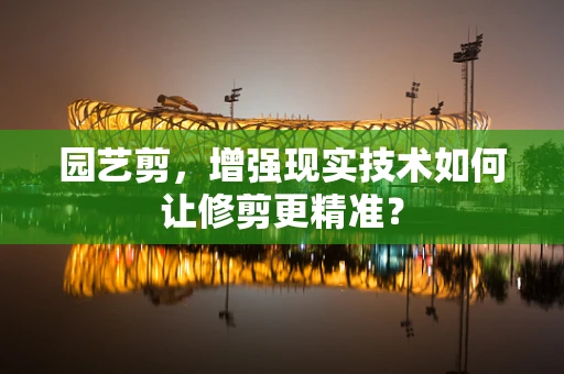 园艺剪，增强现实技术如何让修剪更精准？