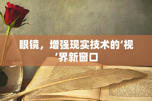 眼镜，增强现实技术的‘视’界新窗口