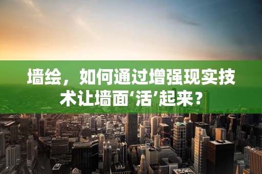 墙绘，如何通过增强现实技术让墙面‘活’起来？