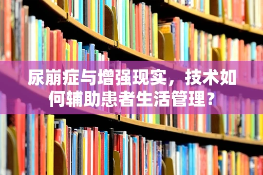 尿崩症与增强现实，技术如何辅助患者生活管理？
