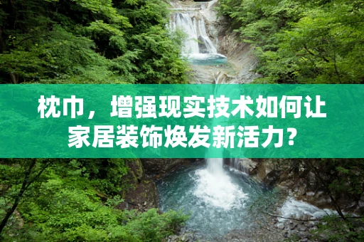 枕巾，增强现实技术如何让家居装饰焕发新活力？