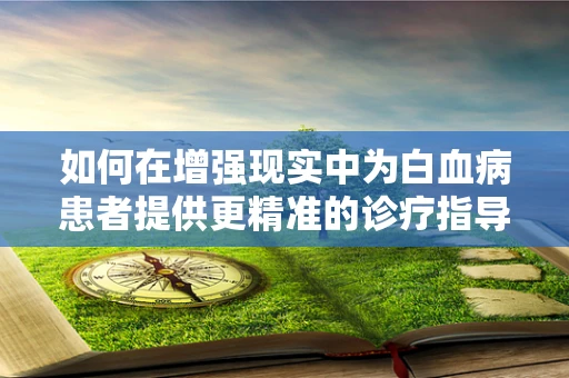 如何在增强现实中为白血病患者提供更精准的诊疗指导？
