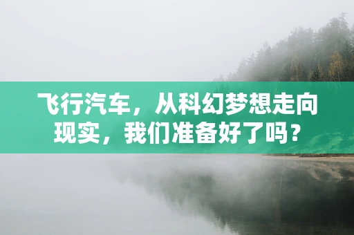 飞行汽车，从科幻梦想走向现实，我们准备好了吗？
