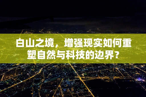 白山之境，增强现实如何重塑自然与科技的边界？