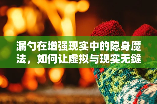 漏勺在增强现实中的隐身魔法，如何让虚拟与现实无缝融合？