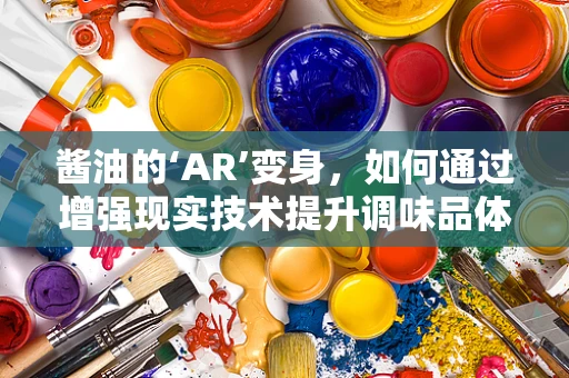 酱油的‘AR’变身，如何通过增强现实技术提升调味品体验？
