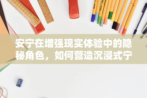 安宁在增强现实体验中的隐秘角色，如何营造沉浸式宁静？