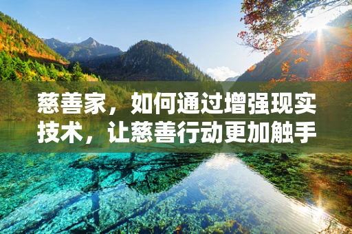 慈善家，如何通过增强现实技术，让慈善行动更加触手可及？