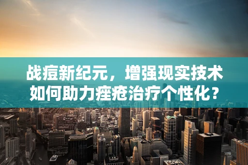 战痘新纪元，增强现实技术如何助力痤疮治疗个性化？