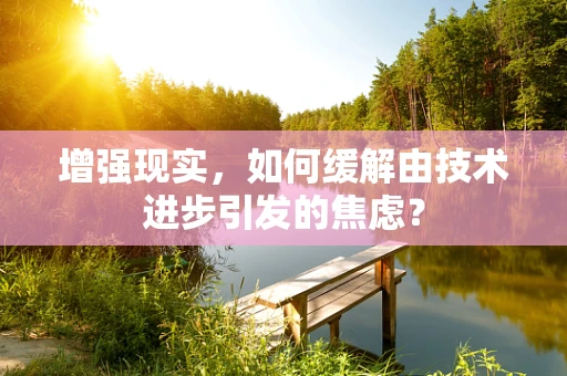 增强现实，如何缓解由技术进步引发的焦虑？