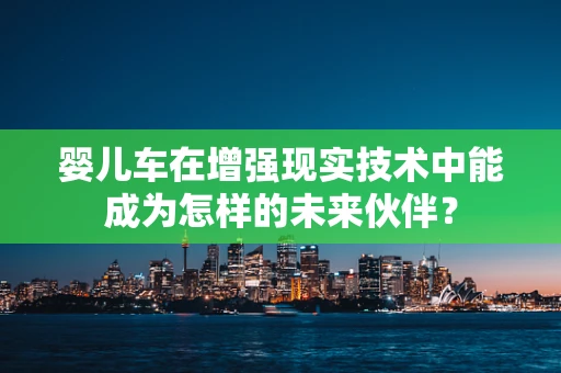 婴儿车在增强现实技术中能成为怎样的未来伙伴？