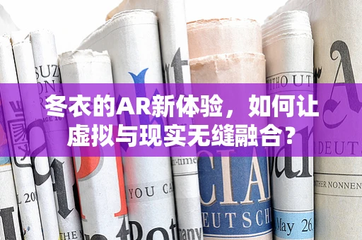冬衣的AR新体验，如何让虚拟与现实无缝融合？