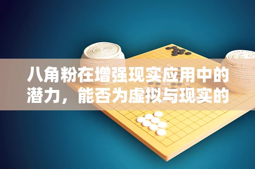 八角粉在增强现实应用中的潜力，能否为虚拟与现实的融合增添一抹‘香’味？