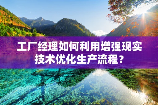 工厂经理如何利用增强现实技术优化生产流程？