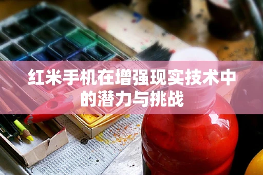 红米手机在增强现实技术中的潜力与挑战