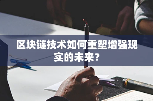 区块链技术如何重塑增强现实的未来？