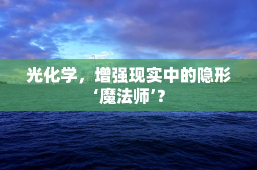 光化学，增强现实中的隐形‘魔法师’？