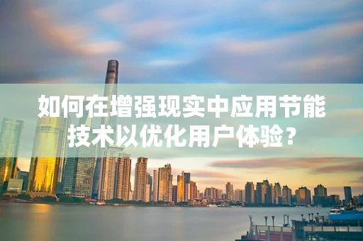 如何在增强现实中应用节能技术以优化用户体验？