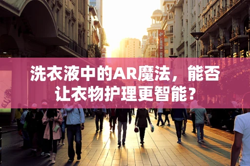 洗衣液中的AR魔法，能否让衣物护理更智能？