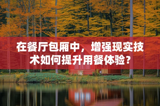 在餐厅包厢中，增强现实技术如何提升用餐体验？