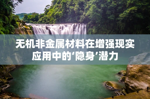 无机非金属材料在增强现实应用中的‘隐身’潜力