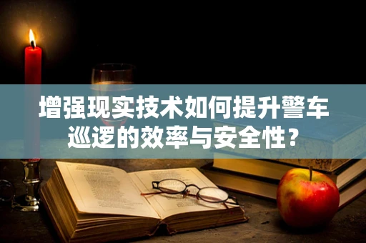 增强现实技术如何提升警车巡逻的效率与安全性？