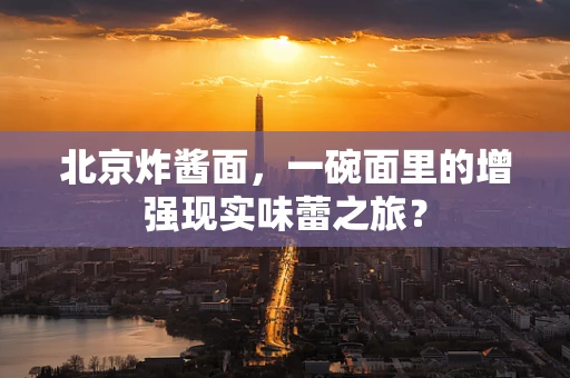 北京炸酱面，一碗面里的增强现实味蕾之旅？