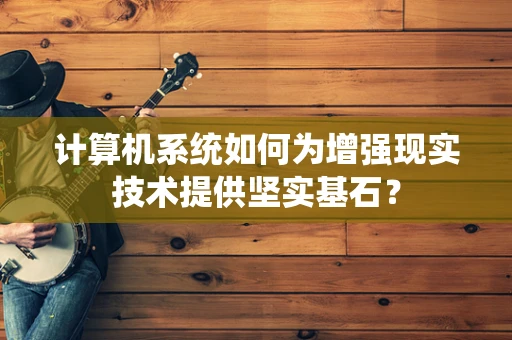 计算机系统如何为增强现实技术提供坚实基石？