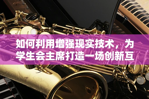 如何利用增强现实技术，为学生会主席打造一场创新互动的校园活动？