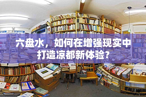 六盘水，如何在增强现实中打造凉都新体验？