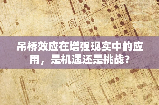 吊桥效应在增强现实中的应用，是机遇还是挑战？